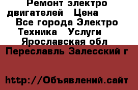 Ремонт электро двигателей › Цена ­ 999 - Все города Электро-Техника » Услуги   . Ярославская обл.,Переславль-Залесский г.